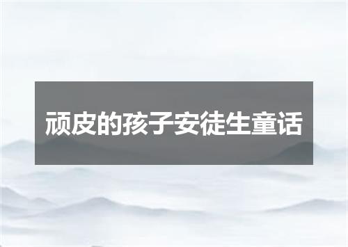 顽皮的孩子安徒生童话