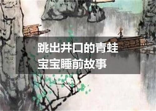 跳出井口的青蛙宝宝睡前故事