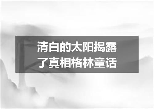 清白的太阳揭露了真相格林童话