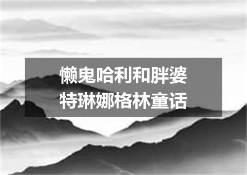 懒鬼哈利和胖婆特琳娜格林童话