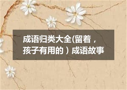 成语归类大全(留着,孩子有用的)成语故事