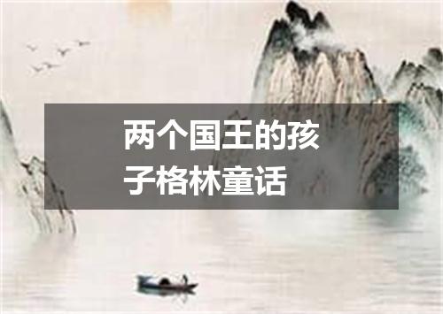 两个国王的孩子格林童话