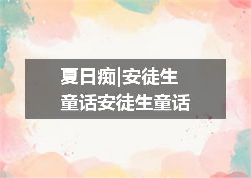夏日痴|安徒生童话安徒生童话