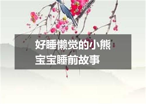 好睡懒觉的小熊宝宝睡前故事