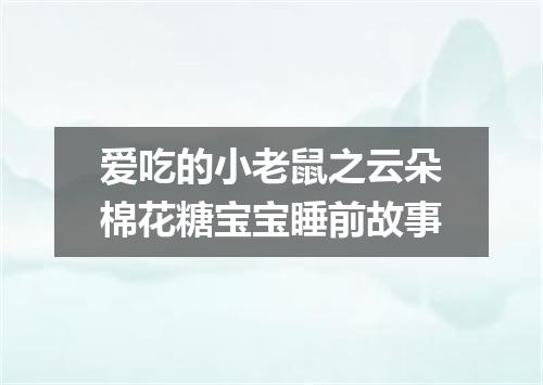 爱吃的小老鼠之云朵棉花糖宝宝睡前故事