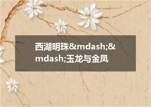 西湖明珠&mdash;&mdash;玉龙与金凤