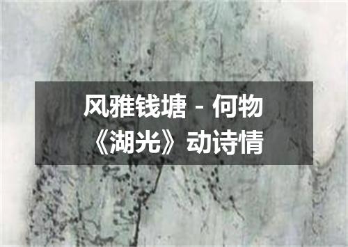 风雅钱塘－何物《湖光》动诗情
