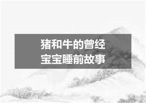 猪和牛的曾经宝宝睡前故事