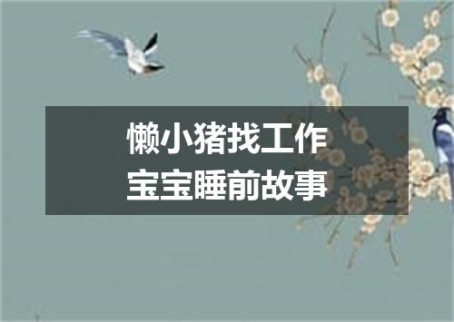 懒小猪找工作宝宝睡前故事