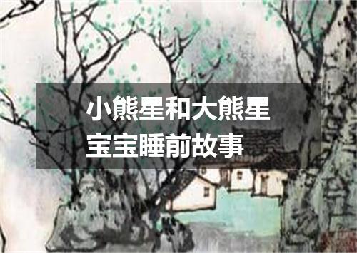 小熊星和大熊星宝宝睡前故事