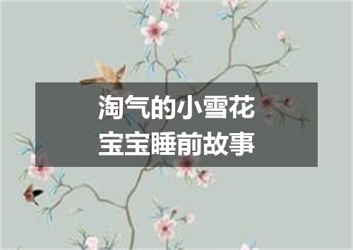 淘气的小雪花宝宝睡前故事