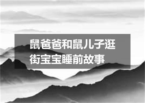 鼠爸爸和鼠儿子逛街宝宝睡前故事