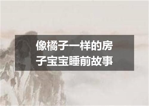 像橘子一样的房子宝宝睡前故事