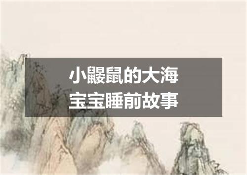 小鼹鼠的大海宝宝睡前故事