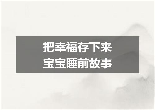 把幸福存下来宝宝睡前故事