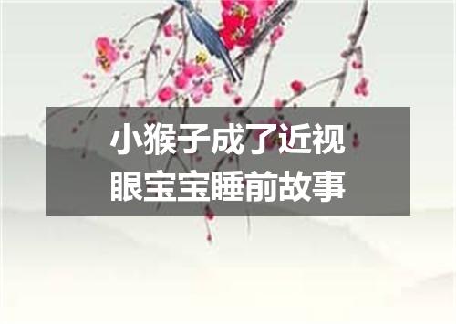 小猴子成了近视眼宝宝睡前故事
