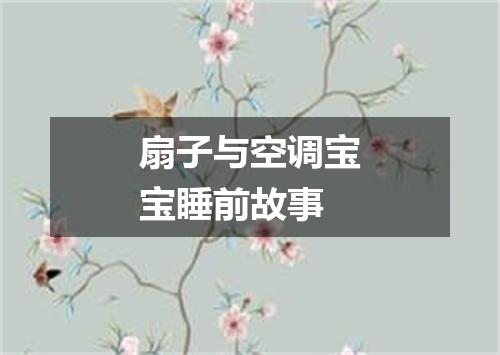 扇子与空调宝宝睡前故事