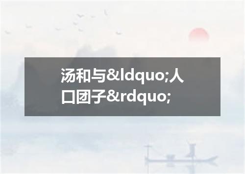 汤和与&ldquo;人口团子&rdquo;