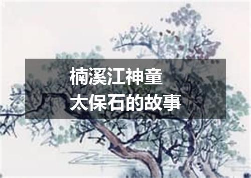 楠溪江神童 太保石的故事