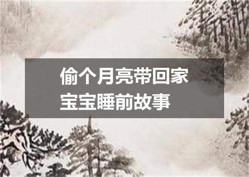 偷个月亮带回家宝宝睡前故事