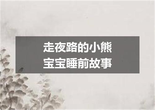 走夜路的小熊宝宝睡前故事