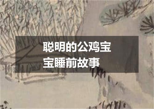聪明的公鸡宝宝睡前故事