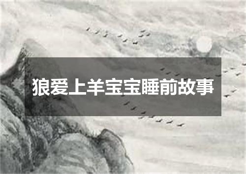 狼爱上羊宝宝睡前故事
