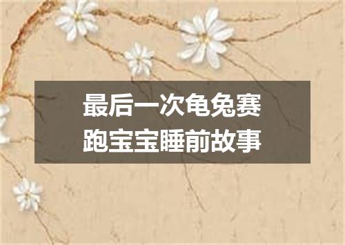 最后一次龟兔赛跑宝宝睡前故事