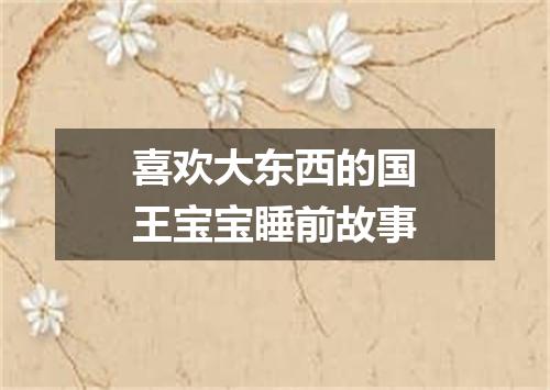 喜欢大东西的国王宝宝睡前故事