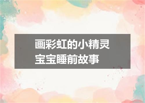 画彩虹的小精灵宝宝睡前故事