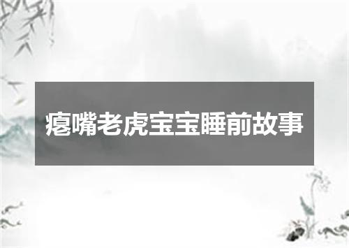 瘪嘴老虎宝宝睡前故事