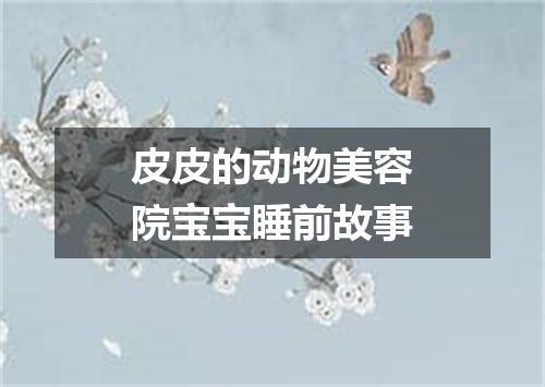 皮皮的动物美容院宝宝睡前故事
