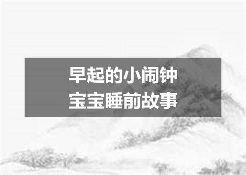 早起的小闹钟宝宝睡前故事