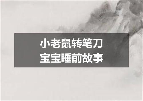 小老鼠转笔刀宝宝睡前故事