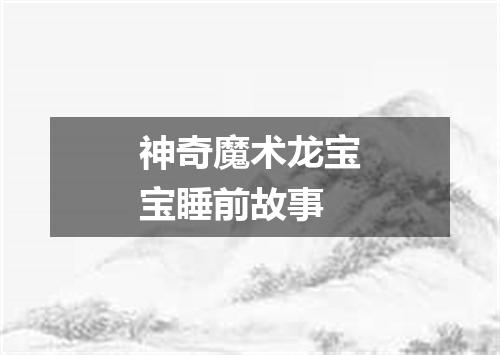 神奇魔术龙宝宝睡前故事