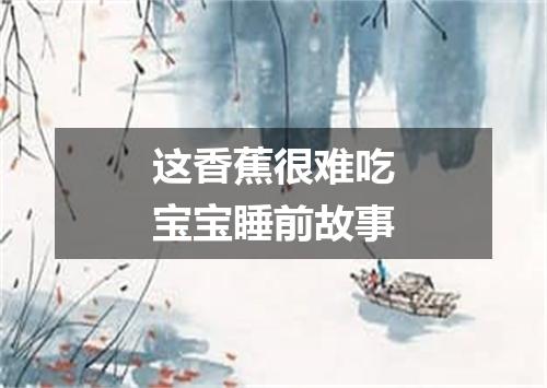 这香蕉很难吃宝宝睡前故事