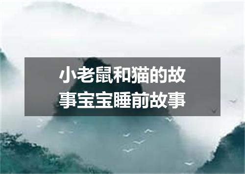 小老鼠和猫的故事宝宝睡前故事
