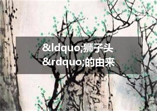 &ldquo;狮子头&rdquo;的由来