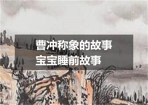 曹冲称象的故事宝宝睡前故事