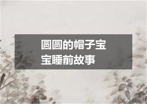 圆圆的帽子宝宝睡前故事