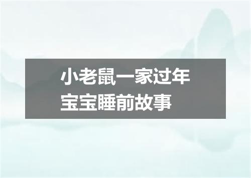 小老鼠一家过年宝宝睡前故事