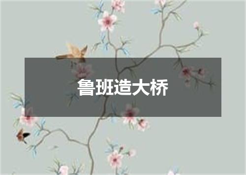 鲁班造大桥
