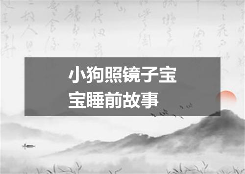 小狗照镜子宝宝睡前故事