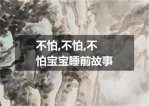 不怕,不怕,不怕宝宝睡前故事
