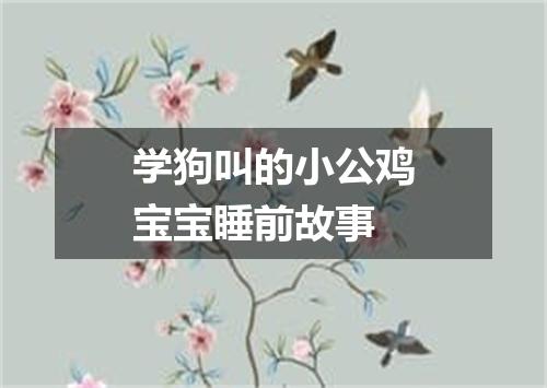 学狗叫的小公鸡宝宝睡前故事