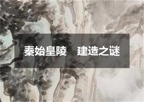 秦始皇陵 建造之谜
