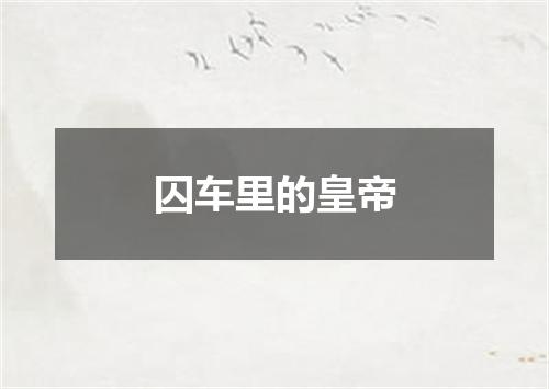 囚车里的皇帝