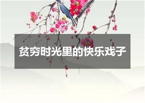 贫穷时光里的快乐戏子