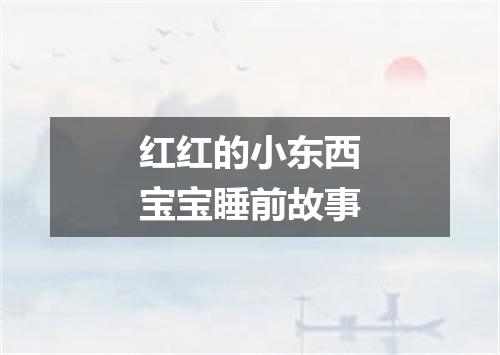 红红的小东西宝宝睡前故事