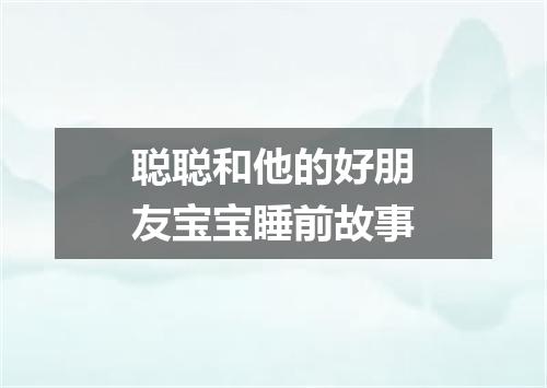 聪聪和他的好朋友宝宝睡前故事